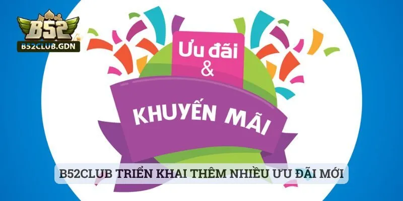 B52Club triển khai thêm nhiều ưu đãi mới